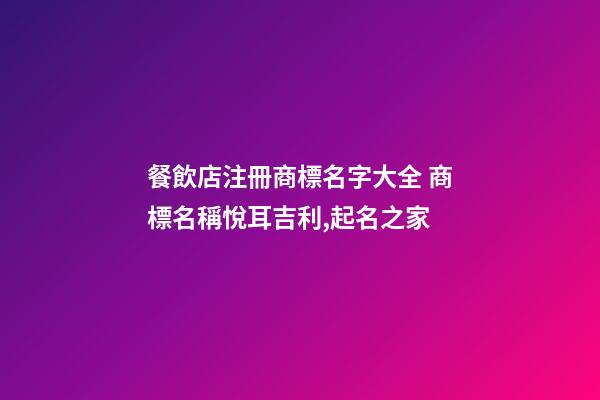 餐飲店注冊商標名字大全 商標名稱悅耳吉利,起名之家